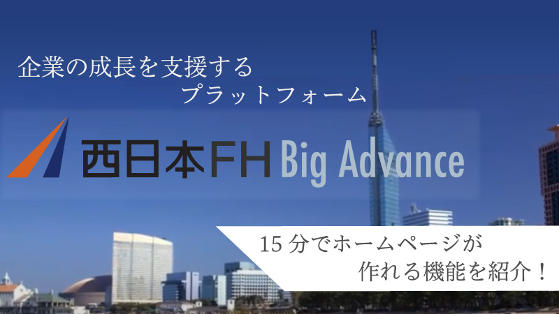 地域の中小企業の成長を支援する「西日本FH BigAdvance（ビッグアドバンス）」のホームページ作成機能とは？