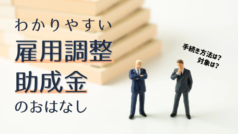 雇用調整助成金とは？対象や手続き＆メリットと留意点をまとめました