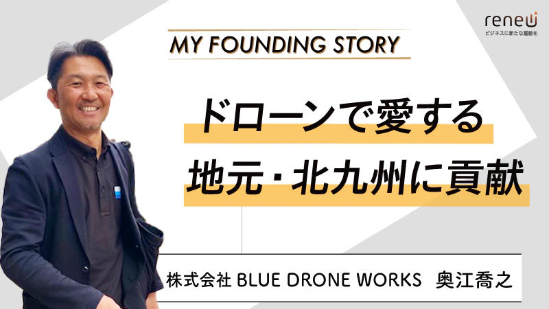 「ドローンだからできること」を一手に担う｜株式会社BLUE DRONE WORKS 奥江喬之さん