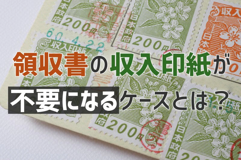 領収書の収入印紙が不要になるケースまとめ｜収入印紙の基礎知識をおさらいしよう