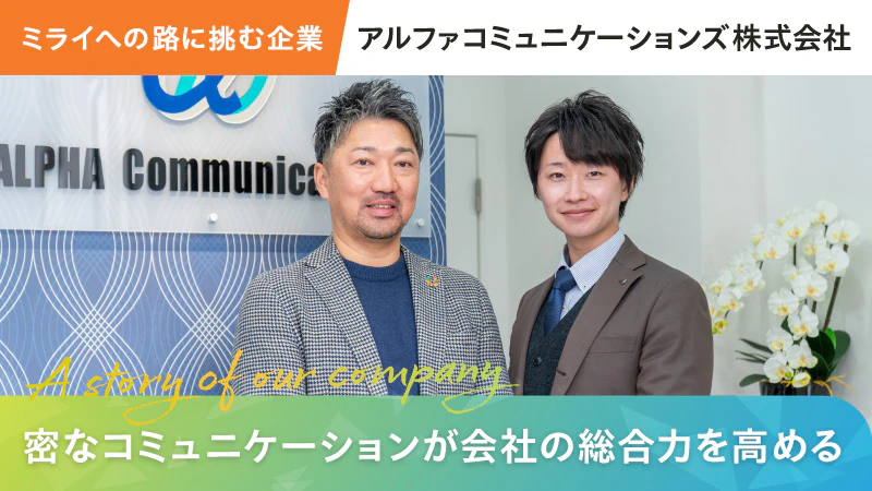 【ミライへの路に挑む企業】密なコミュニケーションが会社の総合力を高める｜アルファコミュニケーションズ株式会社