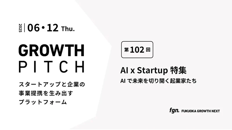 第102回Growth Pitch-［AI × Startup 特集 〜AIで未来を切り拓く起業家たち〜］として開催。
