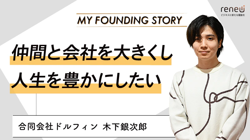 選んだのは就活ではなく学生起業家の道|合同会社ドルフィン 木下銀次郎さん 選んだのは就活ではなく学生起業家の道|合同会社ドルフィン 木下銀次郎さん