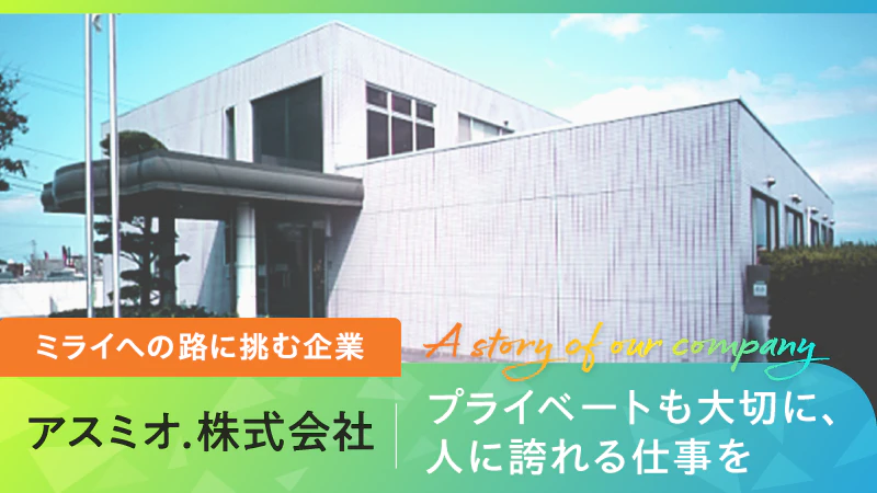 【ミライへの路に挑む企業】プライベートも大切に、人に誇れる仕事を｜アスミオ.株式会社