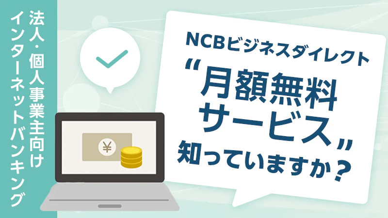 法人・個人事業主向けインターネットバンキング『NCBビジネスダイレクト』の「月額無料サービス」を知っていますか？