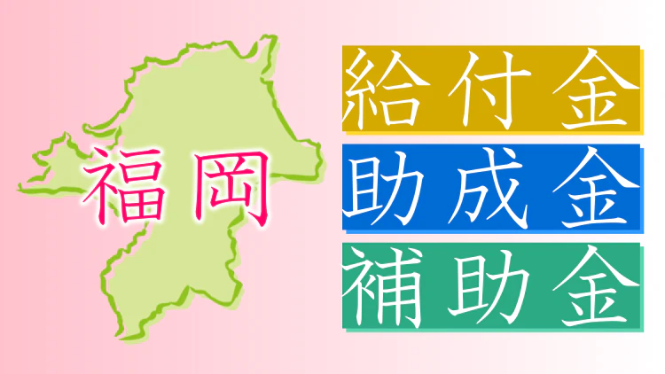 【福岡】給付金・助成金・補助金まとめ｜制度概要や対象、金額、申請方法まで解説