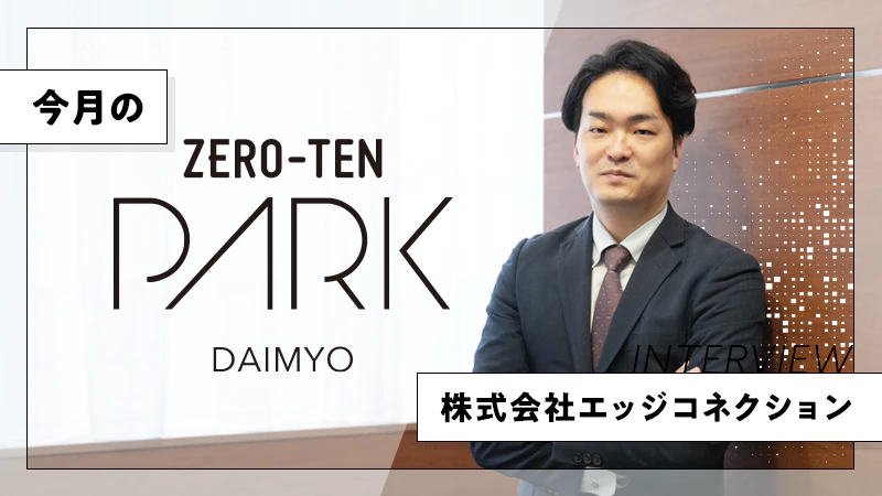 【今月のZero-Ten Park】株式会社エッジコネクション｜企業の課題解決をサポート