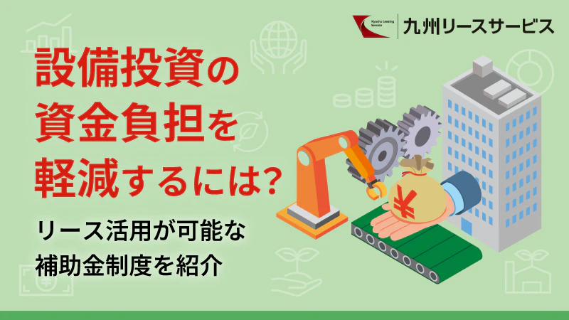 設備投資の資金負担を軽減するには？リース活用が可能な補助金制度を紹介